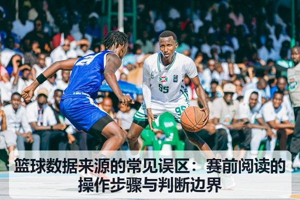 篮球数据来源的常见误区:赛前阅读的操作步骤与判断边界